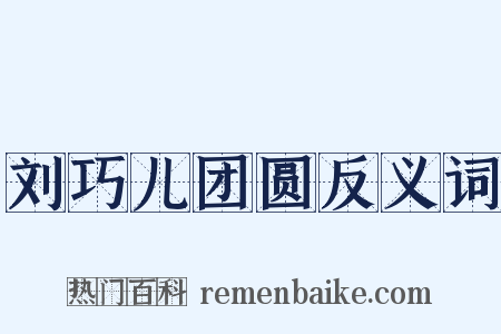 刘巧儿团圆反义词是什么意思的图片